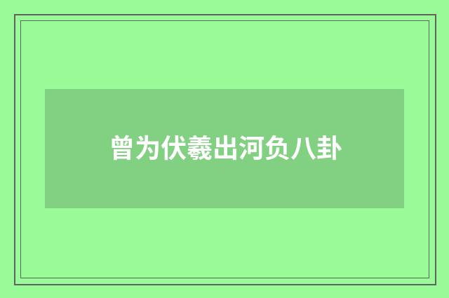曾为伏羲出河负八卦