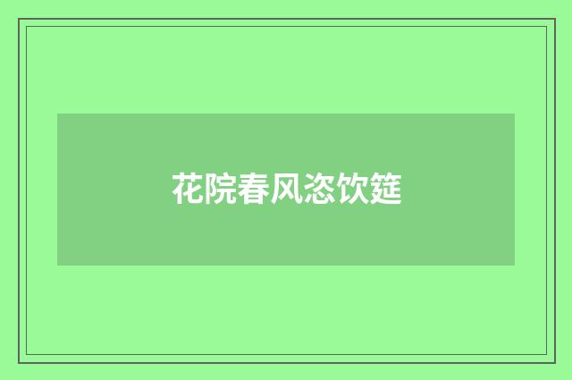 花院春风恣饮筵