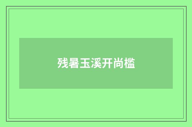 残暑玉溪开尚槛