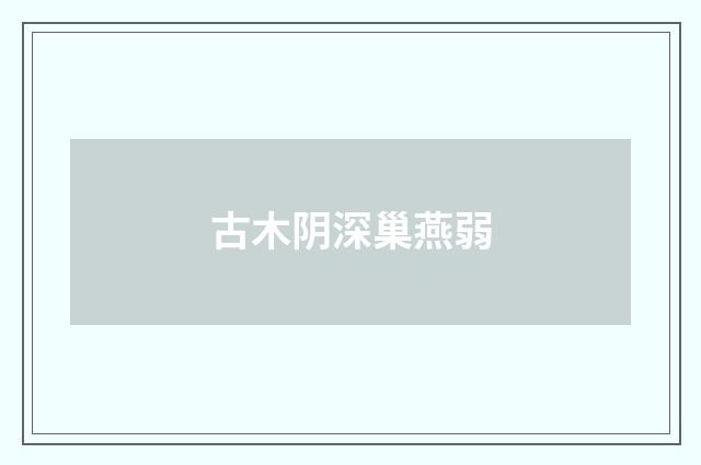 古木阴深巢燕弱