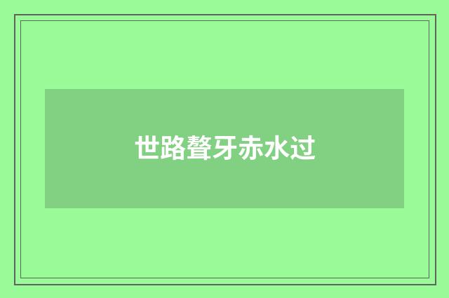 世路聱牙赤水过