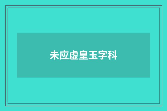 未应虚皇玉字科