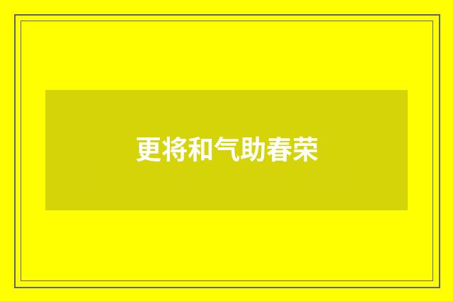 更将和气助春荣