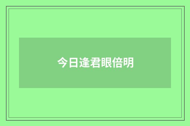 今日逢君眼倍明