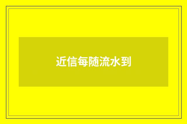 近信每随流水到