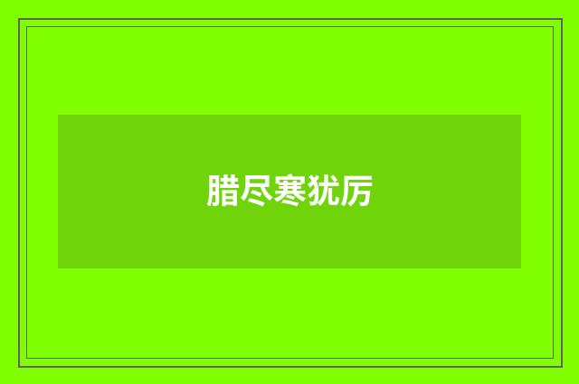 腊尽寒犹厉