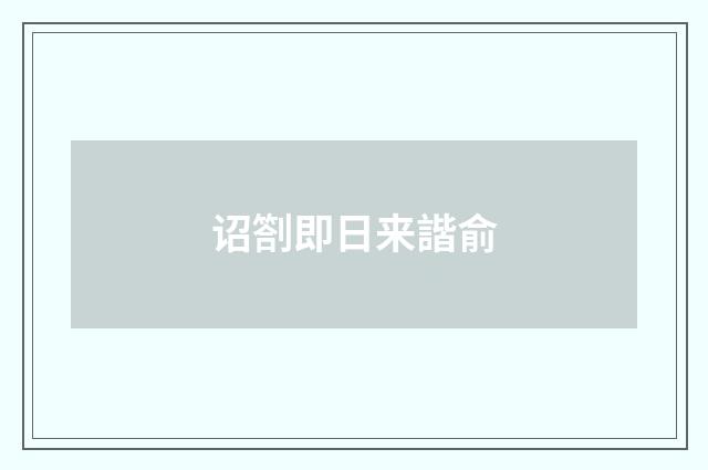 诏劄即日来諧俞