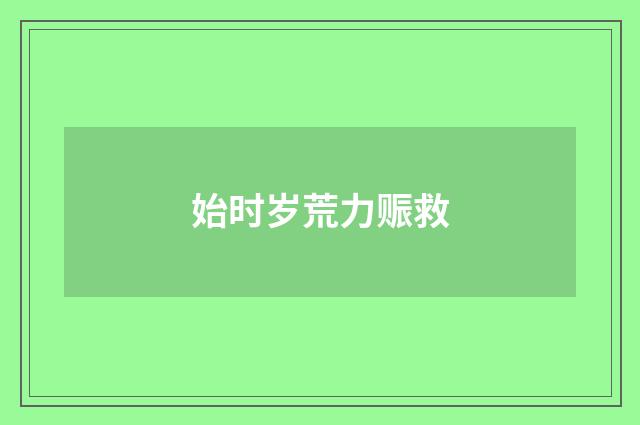始时岁荒力赈救