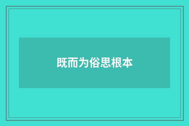 既而为俗思根本
