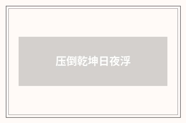 压倒乾坤日夜浮
