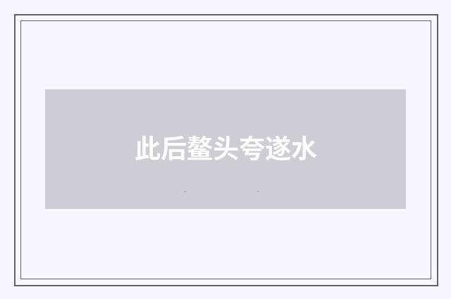 此后鳌头夸遂水