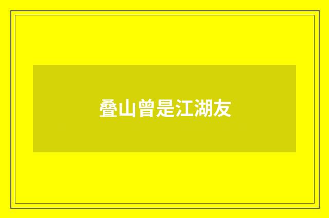 叠山曾是江湖友