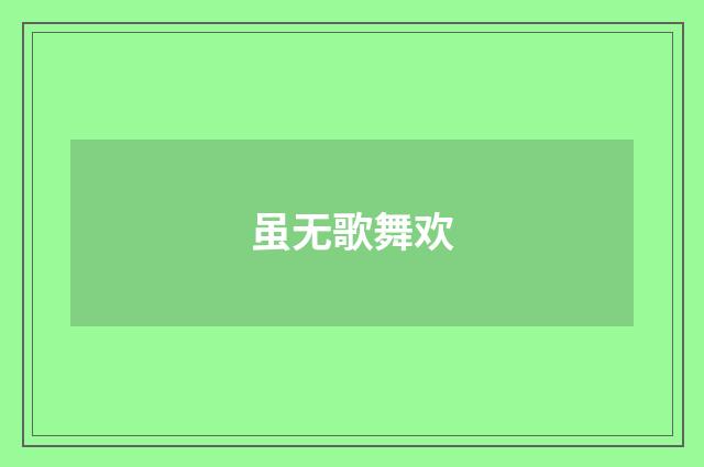 虽无歌舞欢