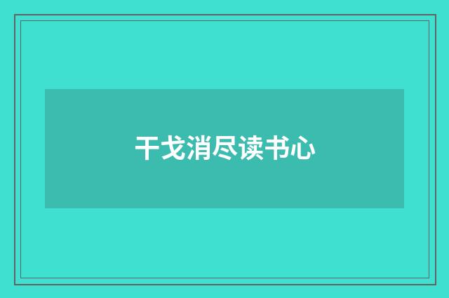 干戈消尽读书心