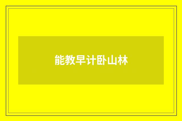 能教早计卧山林