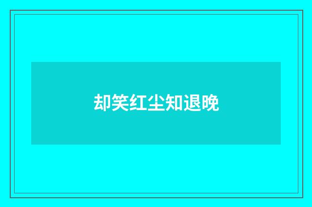却笑红尘知退晚