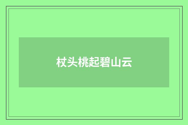 杖头桃起碧山云