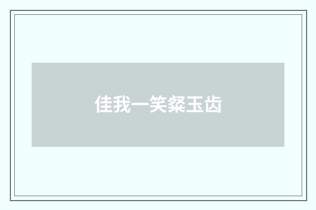 佳我一笑粲玉齿