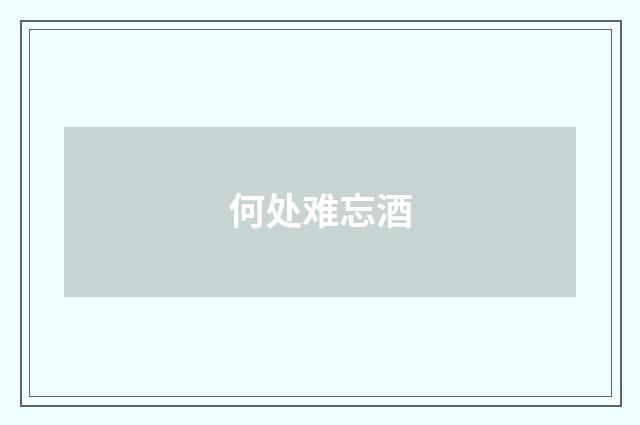 何处难忘酒