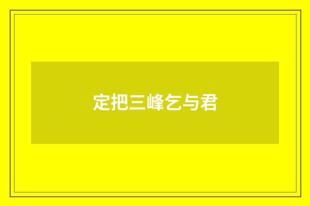 定把三峰乞与君