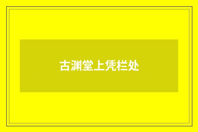 古渊堂上凭栏处