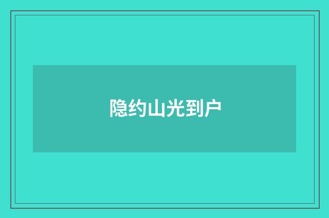隐约山光到户