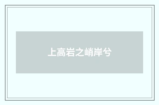 上高岩之峭岸兮