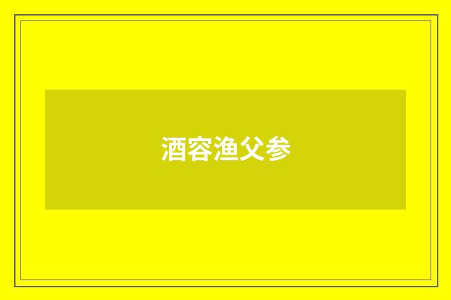 酒容渔父参
