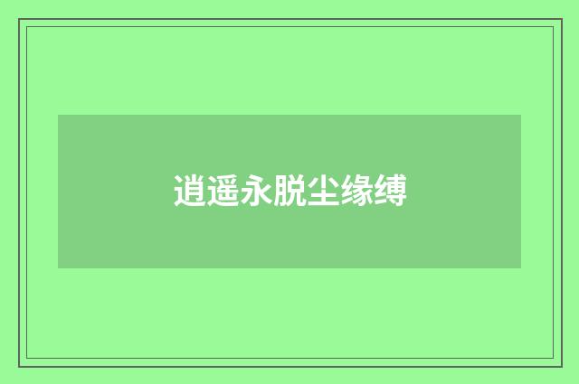 逍遥永脱尘缘缚