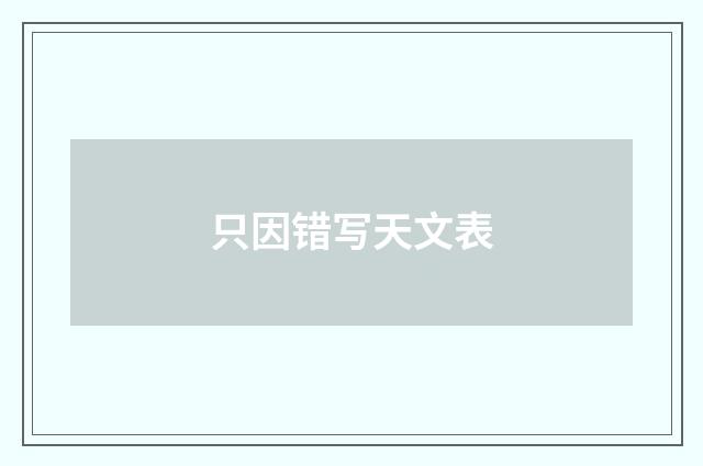 只因错写天文表