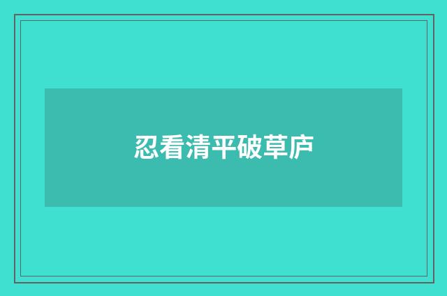 忍看清平破草庐