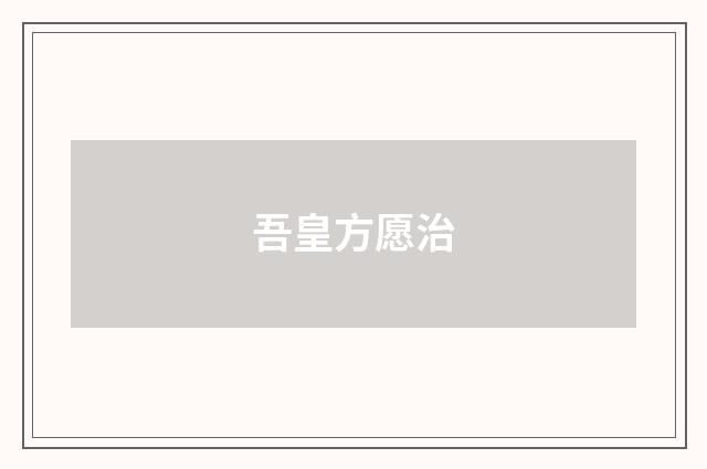 吾皇方愿治