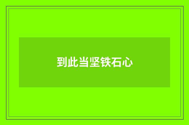 到此当坚铁石心