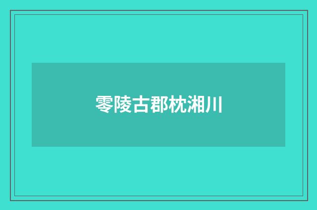 零陵古郡枕湘川