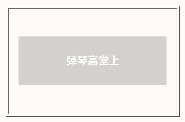 弹琴高堂上