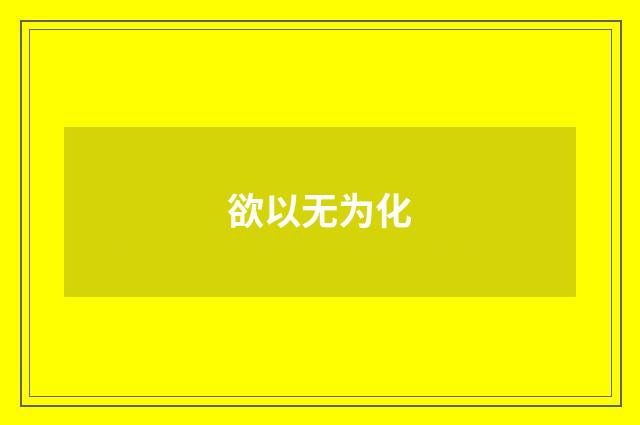 欲以无为化