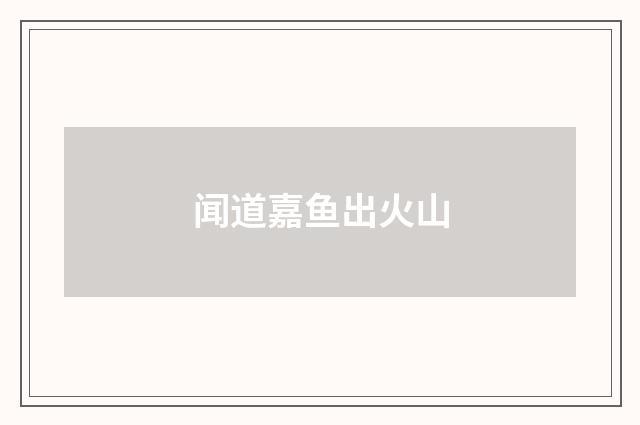 闻道嘉鱼出火山