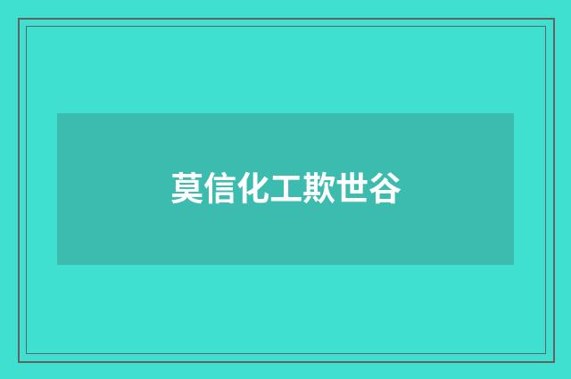 莫信化工欺世谷