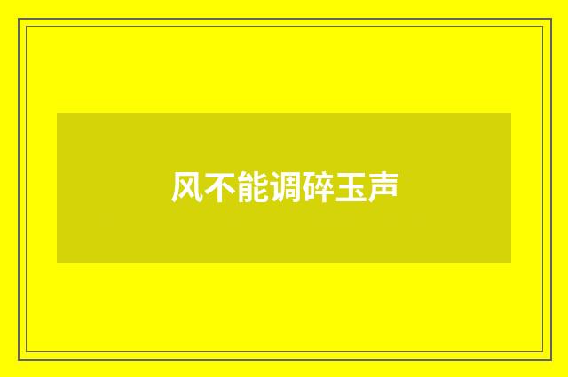 风不能调碎玉声