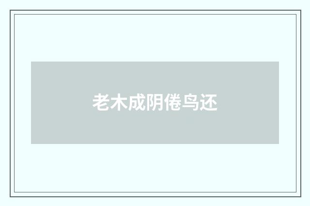 老木成阴倦鸟还