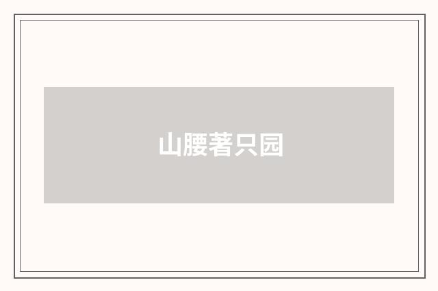 山腰著只园