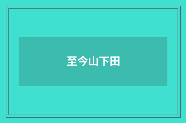 至今山下田