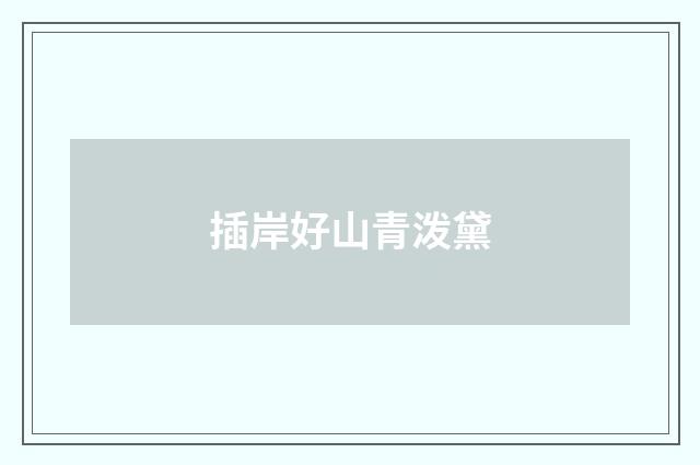 插岸好山青泼黛