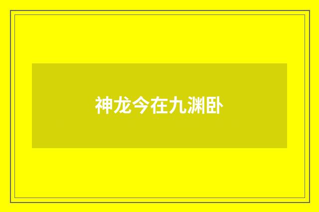 神龙今在九渊卧
