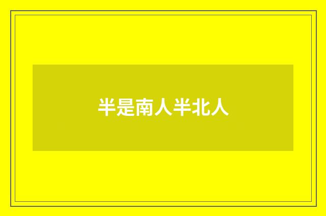 半是南人半北人