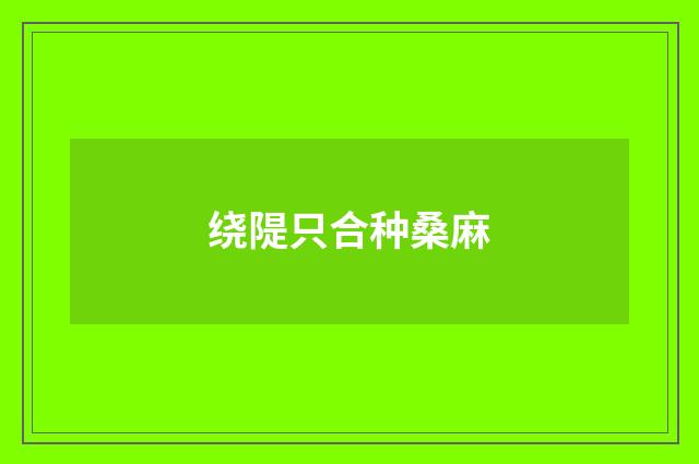 绕隄只合种桑麻