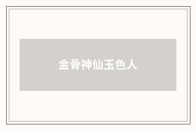 金骨神仙玉色人