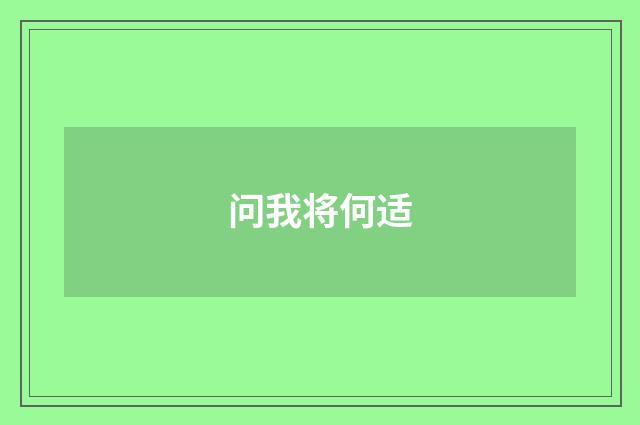 问我将何适