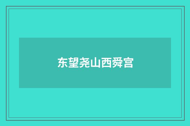 东望尧山西舜宫