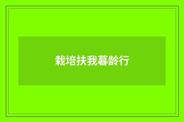 栽培扶我暮龄行